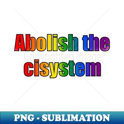 Abolish the cisystem Rainbow pride - PNG Transparent Sublimation File - Unleash Your Creativity