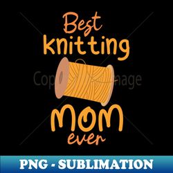 best knitting mom ever - retro png sublimation digital download - spice up your sublimation projects