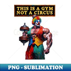 Dont be a Gym Clown - Exclusive Sublimation Digital File - Unleash Your Creativity