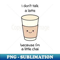 I dont talk a latte because Im a little chai - Trendy Sublimation Digital Download - Fashionable and Fearless