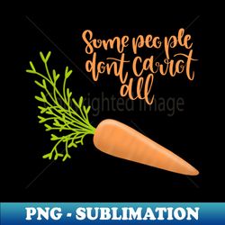 Some People Dont Carrot All - Stylish Sublimation Digital Download - Boost Your Success with this Inspirational PNG Download