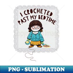 funny crochet lover gift i crocheted past my bedtime addicted to crochet - Vintage Sublimation PNG Download - Create with Confidence