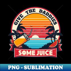 Give The Daddies Some Juice Vintage - Decorative Sublimation PNG File - Bring Your Designs to Life