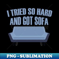 i tried so hard and got sofa - Premium PNG Sublimation File - Unlock Vibrant Sublimation Designs