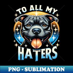 Funny Pitbull To All My Haters Shirt Pitbull Dog Lover Gift - PNG Transparent Digital Download File for Sublimation - Bring Your Designs to Life