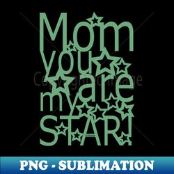 MOM YOU ARE MY STAR - Aesthetic Sublimation Digital File - Vibrant and Eye-Catching Typography