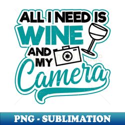 photography quotes shirt  all i need wine camera - decorative sublimation png file - defying the norms