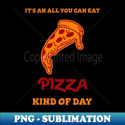 all you can eat pizza kind of day - exclusive sublimation digital file - revolutionize your designs