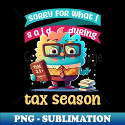 tax season shirt  sorry what said during tax season - high-quality png sublimation download - unlock vibrant sublimation designs