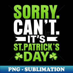 Sorry cant its st patricks day - Digital Sublimation Download File - Instantly Transform Your Sublimation Projects