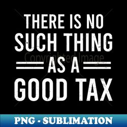 Tax Day Shirt  Ther Is No Such Thing As A Good Tax - Vintage Sublimation PNG Download - Unleash Your Inner Rebellion