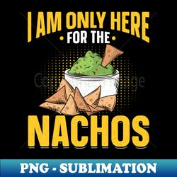 I Am Only Here For The Nachos Both Teams Have Fun - Creative Sublimation PNG Download - Stunning Sublimation Graphics