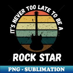 Its Never Too Late To Be A Rock Star - Vintage Distressed - Creative Sublimation PNG Download - Enhance Your Apparel with Stunning Detail