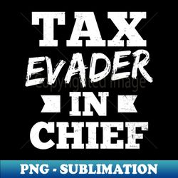 Tax Day Shirt  Tax Evader In Chief - Trendy Sublimation Digital Download - Enhance Your Apparel with Stunning Detail