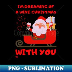 IM DREAMING OF A WINE CHRISTMAS WITH YOU - PNG Transparent Digital Download File for Sublimation - Perfect for Personalization