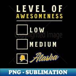 Alaska Shirt  Level Of Awesomeness - Premium PNG Sublimation File - Unlock Vibrant Sublimation Designs