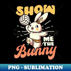volleyball easter shirt  show me bunny - exclusive png sublimation download - perfect for sublimation art