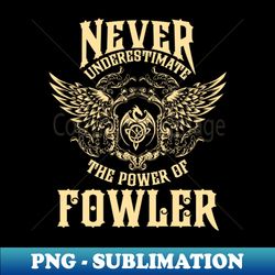 Fowler Name Shirt Fowler Power Never Underestimate - Artistic Sublimation Digital File - Capture Imagination with Every Detail
