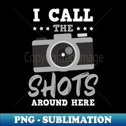 photography quotes shirt  call the shots around here - sublimation-ready png file - bold & eye-catching