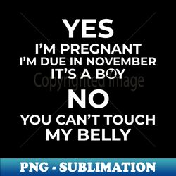Yes Im Pregnant Its a Boy Due in November You Cant Touch My Belly - Sublimation-Ready PNG File - Stunning Sublimation Graphics