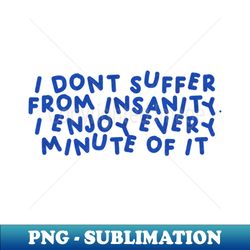 I Dont Suffer From Insanity I Enjoy Every Minute Of It Blue - Elegant Sublimation PNG Download - Unleash Your Creativity