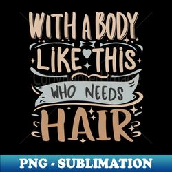 With A Body Like This Who Needs Hair Funny Bald Man Joke - Instant PNG Sublimation Download - Transform Your Sublimation Creations