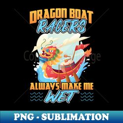 Dragon Boat Racers Always Make Me Wet - Stylish Sublimation Digital Download - Enhance Your Apparel with Stunning Detail
