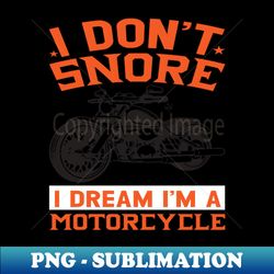 I Dont Snore I Dream Im A Motorcycle - Exclusive Sublimation Digital File - Capture Imagination with Every Detail