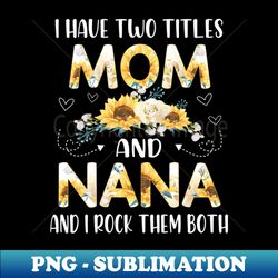 I have two titles mom and nana - Artistic Sublimation Digital File - Create with Confidence