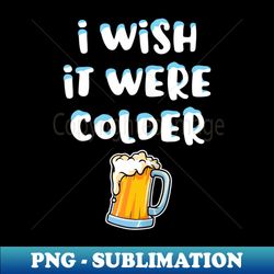 I Wish It Were Colder - PNG Transparent Sublimation Design - Perfect for Sublimation Mastery