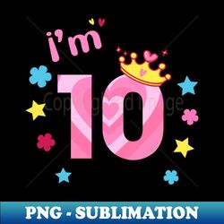 Im 10 Years Old Birthday Party Number Gold Crown Bday Girl - Premium Sublimation Digital Download - Vibrant and Eye-Catching Typography
