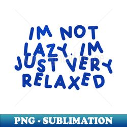 Im Not Lazy Im Just Very Relaxed Blue - Elegant Sublimation PNG Download - Fashionable and Fearless