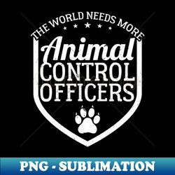 The World Needs More Animal Control Officer - PNG Transparent Sublimation Design - Unlock Vibrant Sublimation Designs