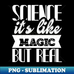 science it is like magic but real - PNG Transparent Digital Download File for Sublimation - Perfect for Sublimation Mastery