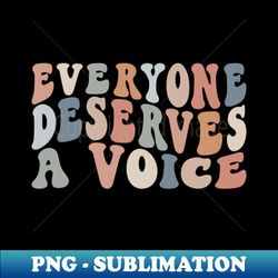 Everyone Deserves A Voice - Signature Sublimation PNG File - Bold & Eye-catching