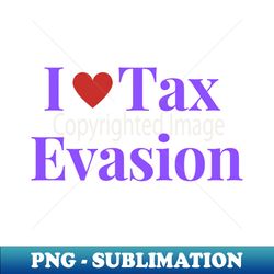 i love tax evasion - png sublimation digital download - stunning sublimation graphics
