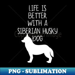 Life Is Better With A Siberian Husky Dog  Funny Dog Lover - Signature Sublimation PNG File - Stunning Sublimation Graphics