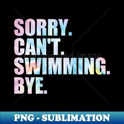 Sorry Cant Swimming Bye Funny Swimming girls - Signature Sublimation PNG File - Unleash Your Inner Rebellion