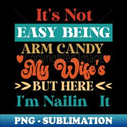 Its Not Easy Being My Wifes Arm Candy - High-Resolution PNG Sublimation File - Vibrant and Eye-Catching Typography