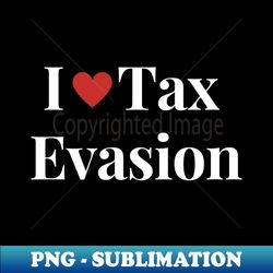 i love tax evasion - premium png sublimation file - perfect for creative projects