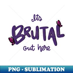 Its Brutal Out Here - Vintage Sublimation PNG Download - Fashionable and Fearless