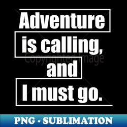 Adventure is calling and I must go - Instant PNG Sublimation Download - Add a Festive Touch to Every Day