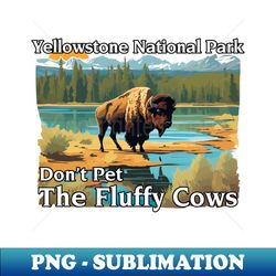 Do Not Pet The Fluffy Cows Yellowstone National Park - Digital Sublimation Download File - Instantly Transform Your Sublimation Projects