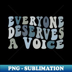 Everyone Deserves A Voice - PNG Sublimation Digital Download - Perfect for Personalization