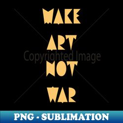 Make art not war - Digital Sublimation Download File - Defying the Norms