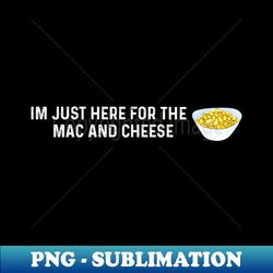 Im Just Here For The Mac And Cheese - Artistic Sublimation Digital File - Create with Confidence