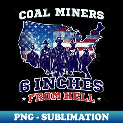 4th Of July Coal Miner Shirt  Six Inches From Hell - Unique Sublimation PNG Download - Bring Your Designs to Life