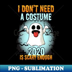 I Dont Need A Costume 2020 Is Scary Enough Ghost - Sublimation-Ready PNG File - Stunning Sublimation Graphics