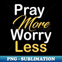 Pray more worry less - Unique Sublimation PNG Download - Bold & Eye-catching