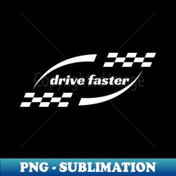 Drive Faster - Artistic Sublimation Digital File - Create with Confidence